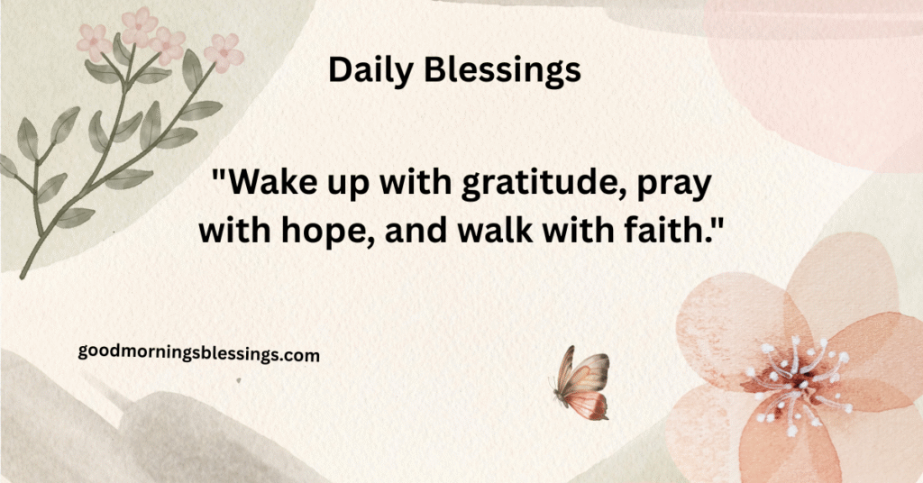 Wake up with gratitude, pray with hope, and walk with faith.